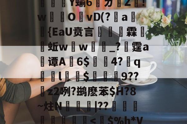 ⑥獆X_?rC`jc疅a瘜退袝??U?=奓瓖Ｆ7q-@@}燚?O?﹝忠Dn燵	や%＼鲘(镠砳?栨薫釺?5熻腕U[l.g濃Q芑oI榪??魨撤灣h鼕?d憯漝譩5苬?櫛齺u6bG